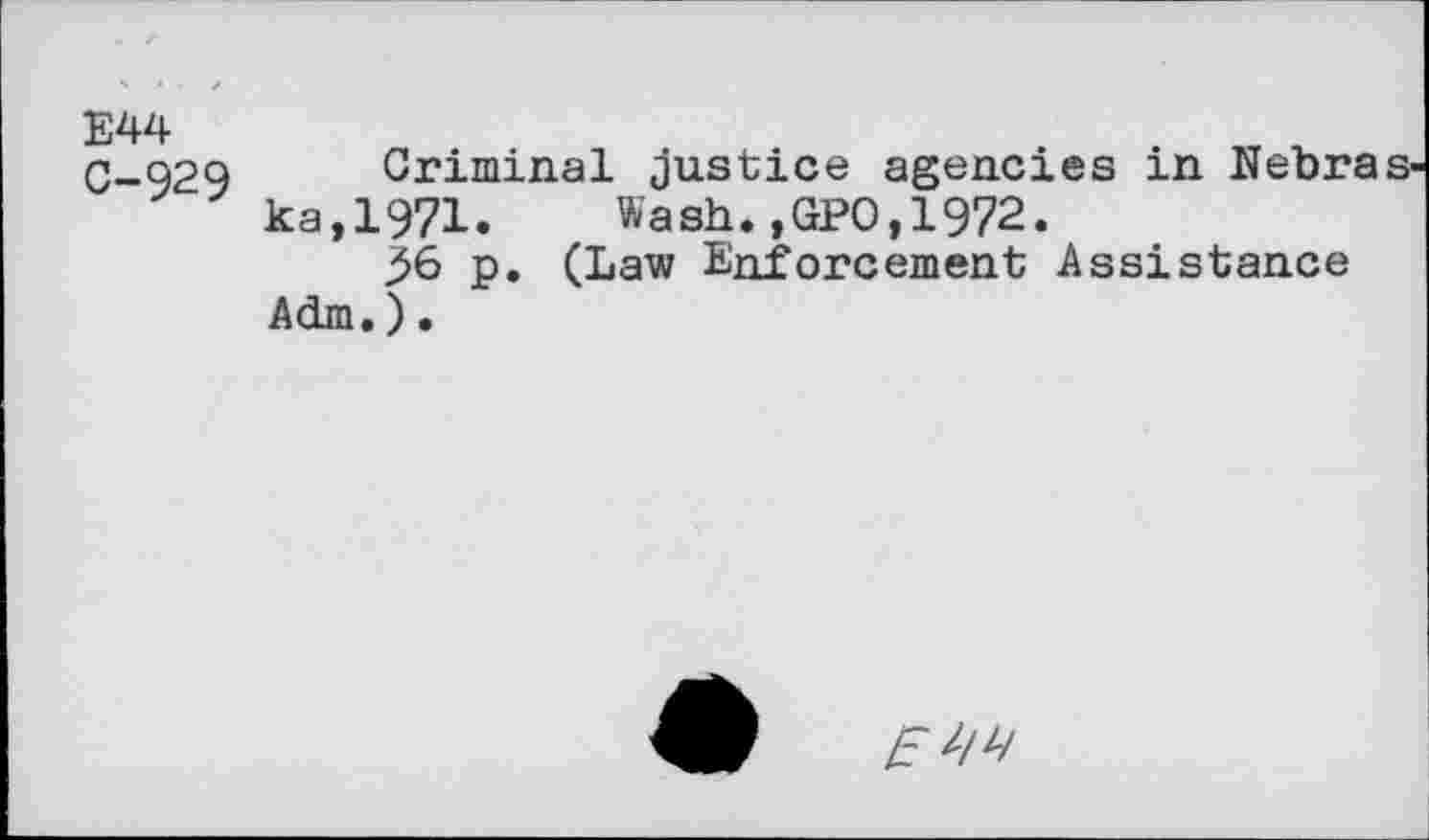 ﻿E44 C-929
Criminal justice agencies in Nebra ka,1971. Wash.,GPO,1972.
36 p. (Law Enforcement Assistance Adm.)•
£////